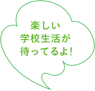 楽しい学校生活が待ってるよ