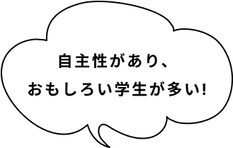 自主性があり、面白い学生が多い