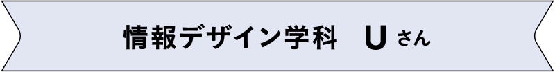 情報デザイン学科 Uさん